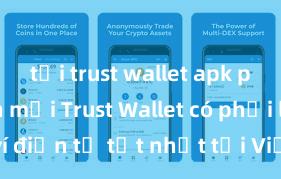 tải trust wallet apk phiên bản mới Trust Wallet có phải là ví điện tử tốt nhất tại Việt Nam không?