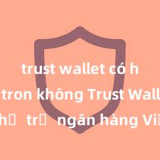 trust wallet có hỗ trợ tron không Trust Wallet có hỗ trợ ngân hàng Việt Nam không?