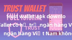 trust wallet apk download Trust Wallet có hỗ trợ ngân hàng Việt Nam không?