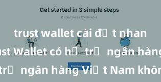 trust wallet cài đặt nhanh không Trust Wallet có hỗ trợ ngân hàng Việt Nam không?