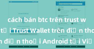 cách bán btc trên trust wallet Cách tải Trust Wallet trên điện thoại Android tại Việt Nam