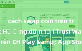 cách swap coin trên trust wallet Hướng dẫn tải Trust Wallet trên CH Play & App Store tại Việt Nam